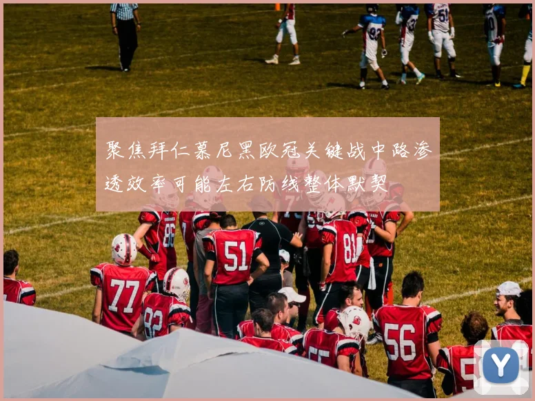 聚焦拜仁慕尼黑欧冠关键战中路渗透效率可能左右防线整体默契