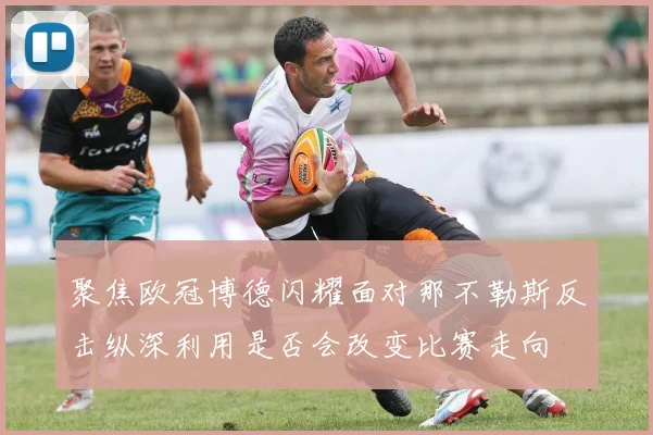 聚焦欧冠博德闪耀面对那不勒斯反击纵深利用是否会改变比赛走向
