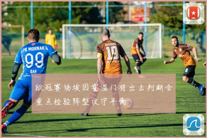 欧冠赛场埃因霍温门将出击判断会重点检验阵型攻守平衡