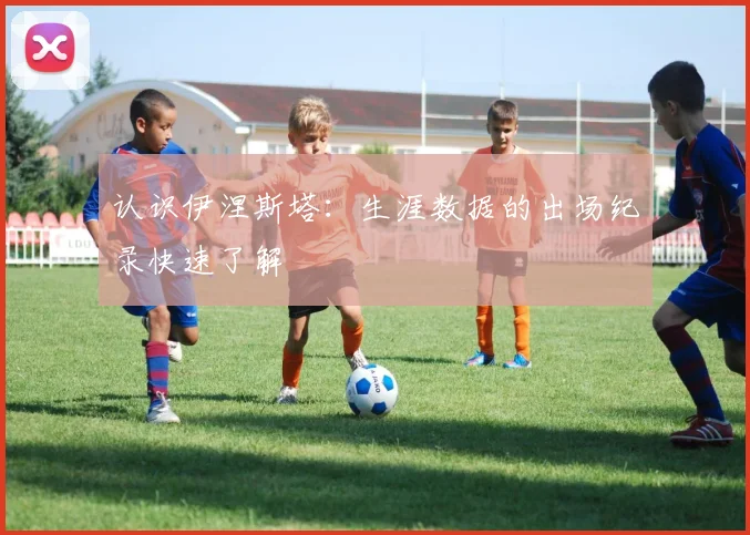 认识伊涅斯塔:生涯数据的出场纪录快速了解