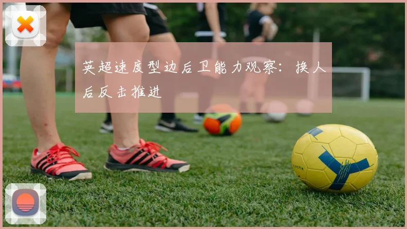 英超速度型边后卫能力观察:换人后反击推进