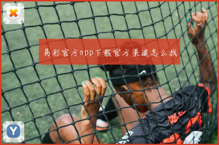 易彩官方app下载官方渠道怎么找