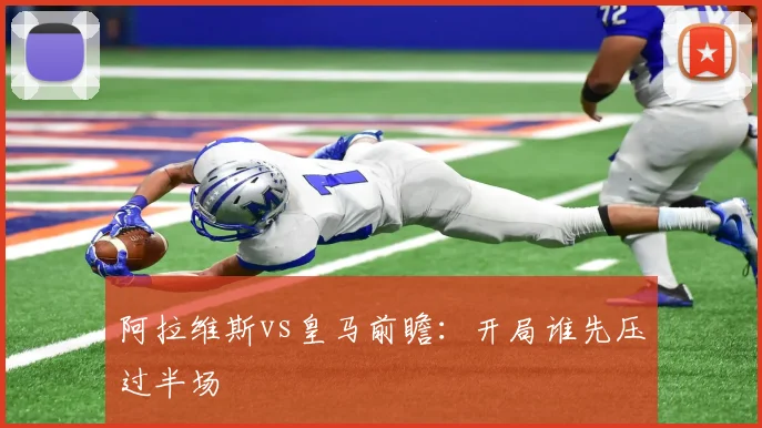 阿拉维斯vs皇马前瞻:开局谁先压过半场