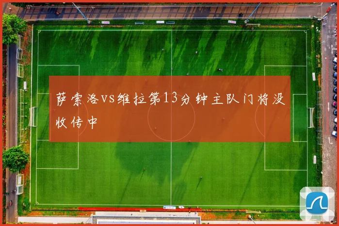 萨索洛vs维拉第13分钟主队门将没收传中