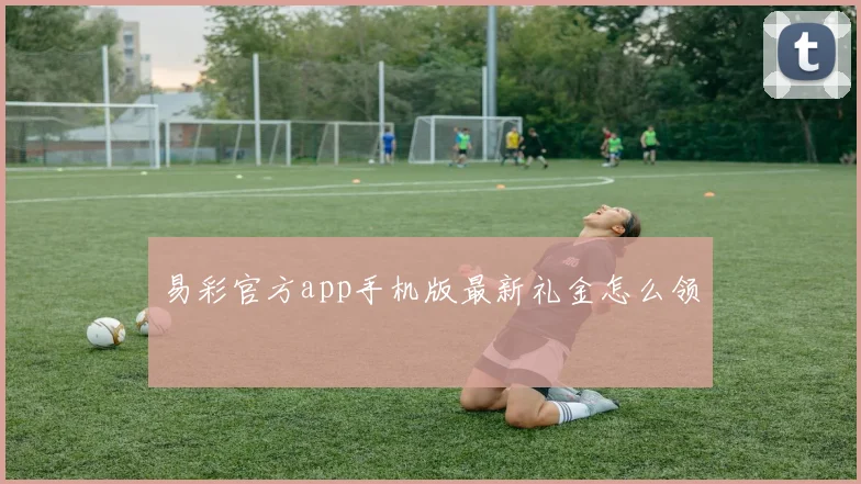 易彩官方app手机版最新礼金怎么领